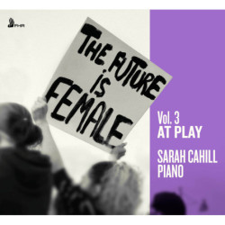 The Future is Female vol.3, At Play, Sarah Cahill, piano