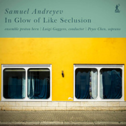 Samuel Andreyev (1981) In Glow of Like Seclusion Ensemble Proton Bern